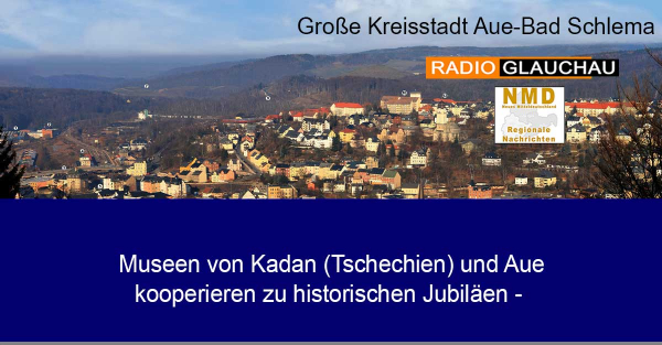 Aue-Bad Schlema - Museen von Kadan (Tschechien) und Aue kooperieren zu historischen Jubiläen -